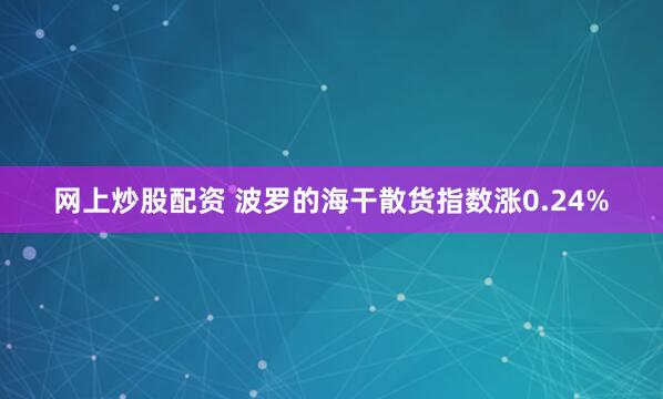 网上炒股配资 波罗的海干散货指数涨0.24%