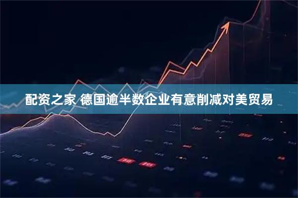 配资之家 德国逾半数企业有意削减对美贸易