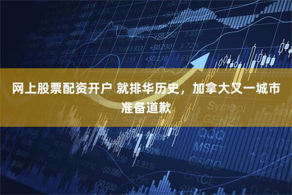 网上股票配资开户 就排华历史，加拿大又一城市准备道歉